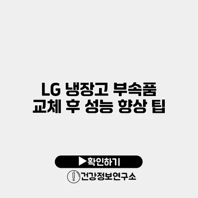 LG 냉장고 부속품 교체 후 성능 향상 팁