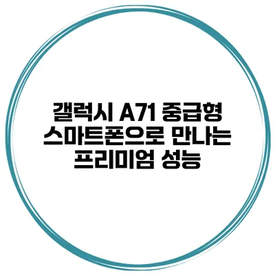 갤럭시 A71 중급형 스마트폰으로 만나는 프리미엄 성능