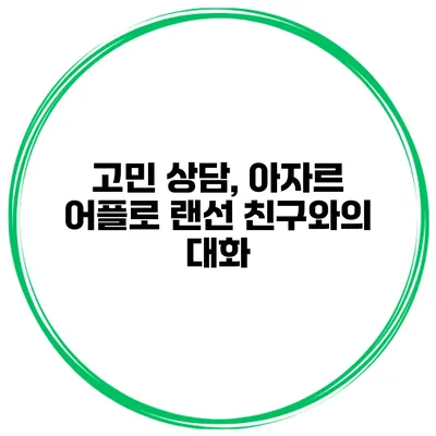 고민 상담, 아자르 어플로 랜선 친구와의 대화