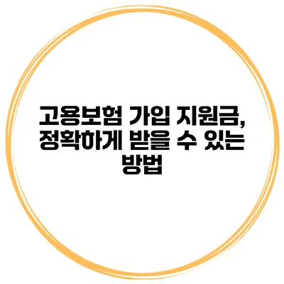 고용보험 가입 지원금, 정확하게 받을 수 있는 방법