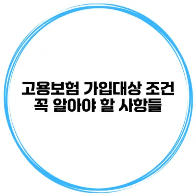 고용보험 가입대상 조건 꼭 알아야 할 사항들