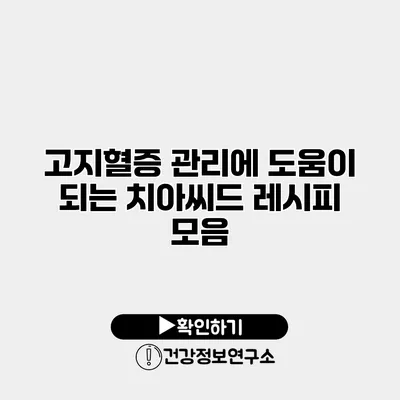 고지혈증 관리에 도움이 되는 치아씨드 레시피 모음