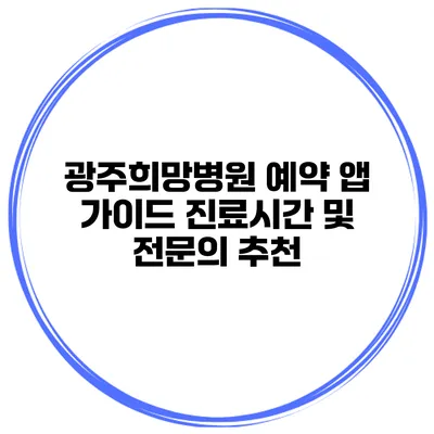 광주희망병원 예약 앱 가이드 진료시간 및 전문의 추천