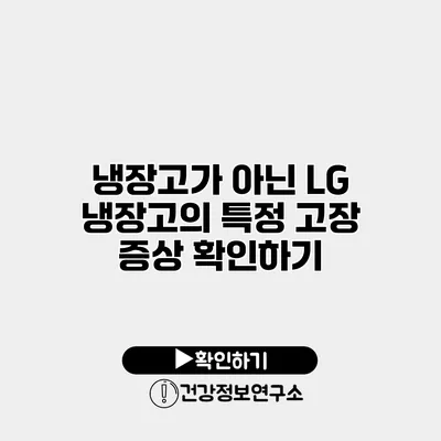 냉장고가 아닌 LG 냉장고의 특정 고장 증상 확인하기