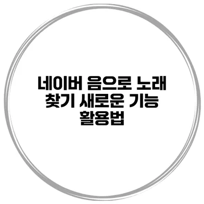 네이버 음으로 노래 찾기 새로운 기능 활용법