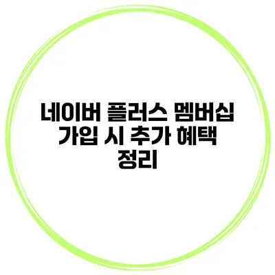 네이버 플러스 멤버십 가입 시 추가 혜택 정리