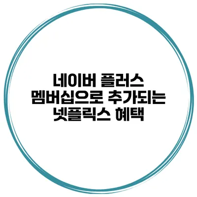 네이버 플러스 멤버십으로 추가되는 넷플릭스 혜택