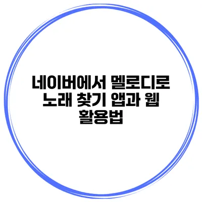 네이버에서 멜로디로 노래 찾기 앱과 웹 활용법