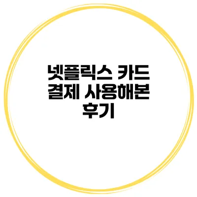 넷플릭스 카드 결제 사용해본 후기