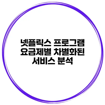 넷플릭스 프로그램 요금제별 차별화된 서비스 분석