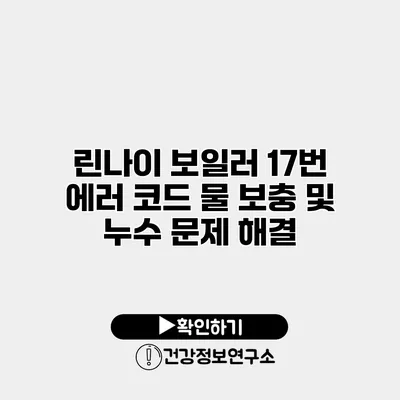 린나이 보일러 17번 에러 코드 물 보충 및 누수 문제 해결