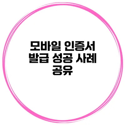 모바일 인증서 발급 성공 사례 공유