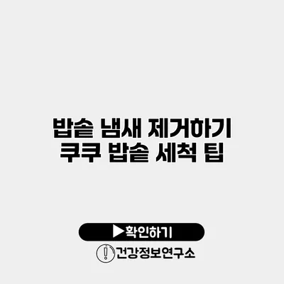 밥솥 냄새 제거하기 쿠쿠 밥솥 세척 팁