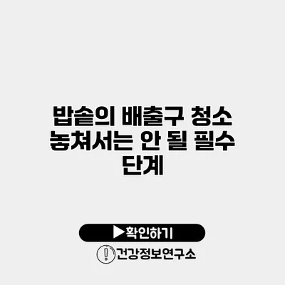 밥솥의 배출구 청소 놓쳐서는 안 될 필수 단계