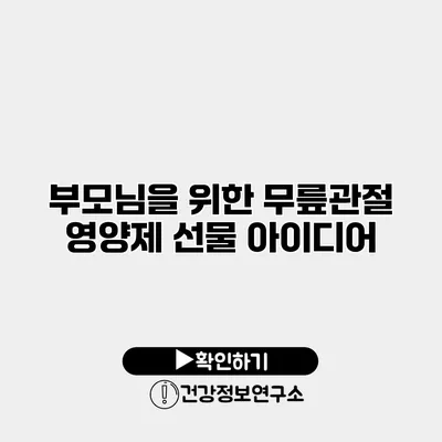 부모님을 위한 무릎관절 영양제 선물 아이디어