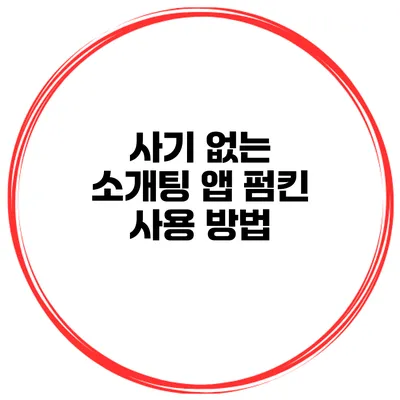 사기 없는 소개팅 앱 펌킨 사용 방법