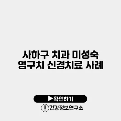 사하구 치과 미성숙 영구치 신경치료 사례