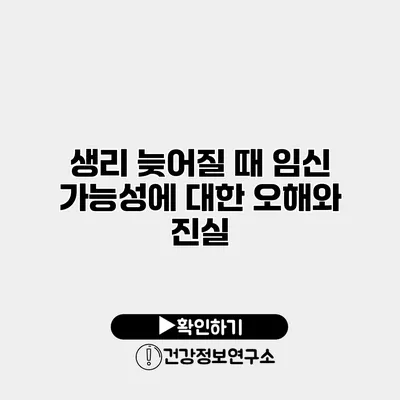 생리 늦어질 때 임신 가능성에 대한 오해와 진실