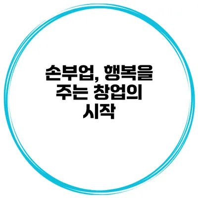 손부업, 행복을 주는 창업의 시작