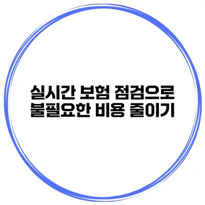 실시간 보험 점검으로 불필요한 비용 줄이기