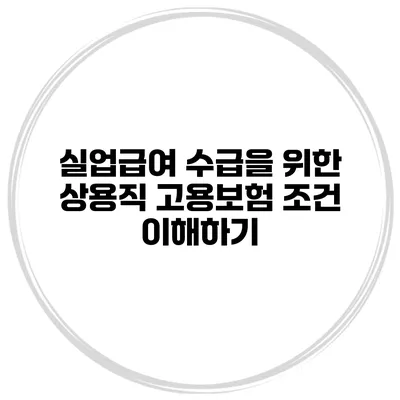 실업급여 수급을 위한 상용직 고용보험 조건 이해하기
