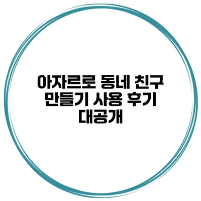 아자르로 동네 친구 만들기 사용 후기 대공개