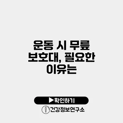 운동 시 무릎 보호대, 필요한 이유는?