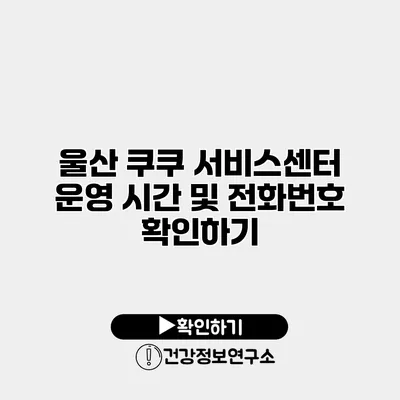 울산 쿠쿠 서비스센터 운영 시간 및 전화번호 확인하기