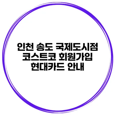 인천 송도 국제도시점 코스트코 회원가입 현대카드 안내