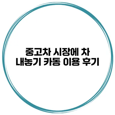 중고차 시장에 차 내놓기 카동 이용 후기