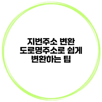 지번주소 변환 도로명주소로 쉽게 변환하는 팁