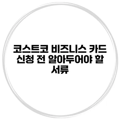 코스트코 비즈니스 카드 신청 전 알아두어야 할 서류