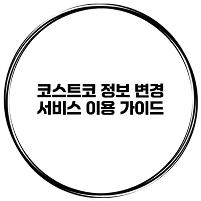 코스트코 정보 변경 서비스 이용 가이드
