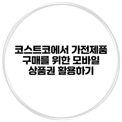 코스트코에서 가전제품 구매를 위한 모바일 상품권 활용하기