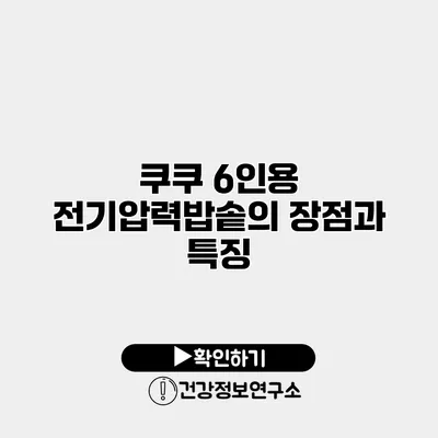 쿠쿠 6인용 전기압력밥솥의 장점과 특징