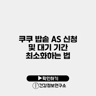 쿠쿠 밥솥 A/S 신청 및 대기 기간 최소화하는 법
