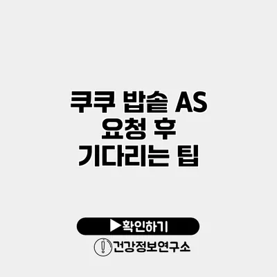 쿠쿠 밥솥 A/S 요청 후 기다리는 팁