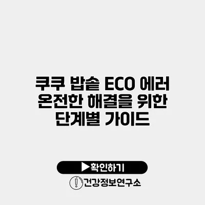 쿠쿠 밥솥 ECO 에러 온전한 해결을 위한 단계별 가이드