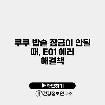 쿠쿠 밥솥 잠금이 안될 때, E01 에러 해결책