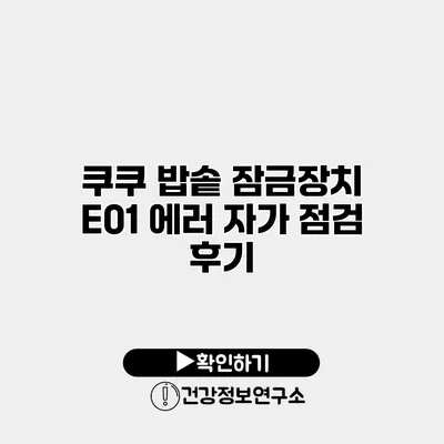 쿠쿠 밥솥 잠금장치 E01 에러 자가 점검 후기