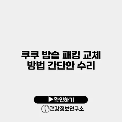 쿠쿠 밥솥 패킹 교체 방법 간단한 수리