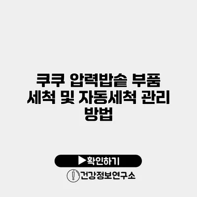 쿠쿠 압력밥솥 부품 세척 및 자동세척 관리 방법