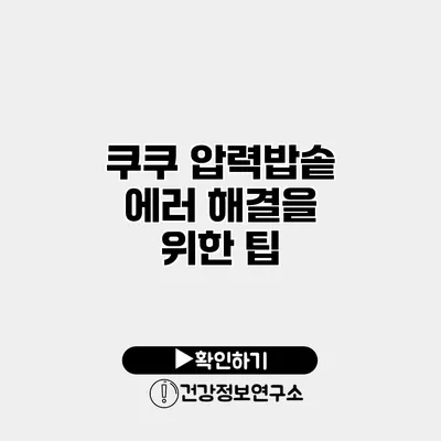 쿠쿠 압력밥솥 에러 해결을 위한 팁