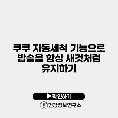 쿠쿠 자동세척 기능으로 밥솥을 항상 새것처럼 유지하기