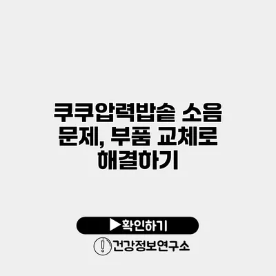 쿠쿠압력밥솥 소음 문제, 부품 교체로 해결하기