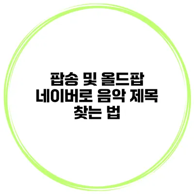 팝송 및 올드팝 네이버로 음악 제목 찾는 법