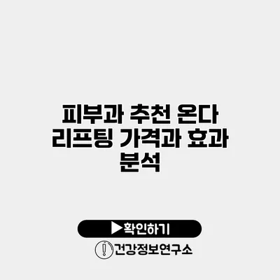 피부과 추천 온다 리프팅 가격과 효과 분석